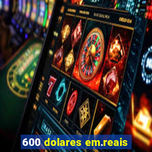 600 dolares em.reais